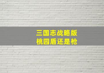 三国志战略版 桃园盾还是枪